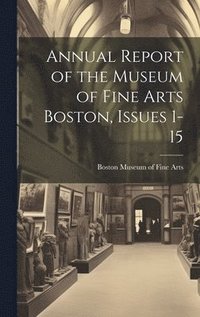 bokomslag Annual Report of the Museum of Fine Arts Boston, Issues 1-15