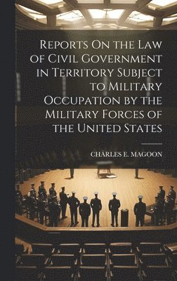 bokomslag Reports On the Law of Civil Government in Territory Subject to Military Occupation by the Military Forces of the United States