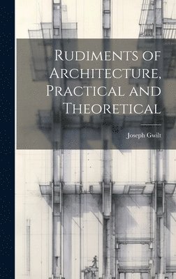 bokomslag Rudiments of Architecture, Practical and Theoretical