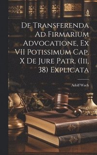 bokomslag De Transferenda Ad Firmarium Advocatione, Ex VII Potissimum Cap. X De Jure Patr. (Iii, 38) Explicata