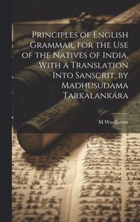 bokomslag Principles of English Grammar, for the Use of the Natives of India. With a Translation Into Sanscrit, by Madhusudama Tarkalankára