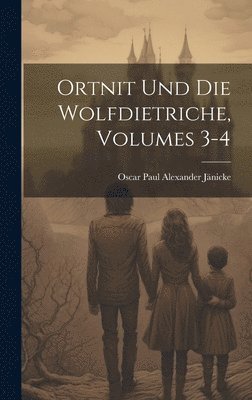 Oscar Paul Alexander Jänicke - Ortnit Und Die Wolfdietriche, Volumes 3-4, Inbunden