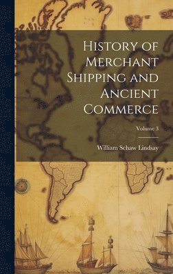 William Schaw Lindsay - History of Merchant Shipping and Ancient Commerce; Volume 3, Inbunden