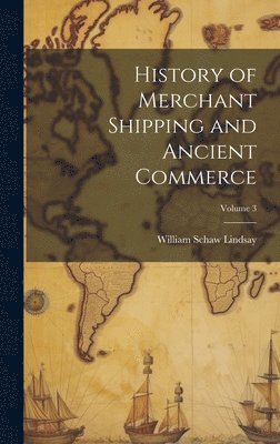 History of Merchant Shipping and Ancient Commerce; Volume 3 1