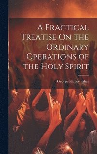 bokomslag A Practical Treatise On the Ordinary Operations of the Holy Spirit