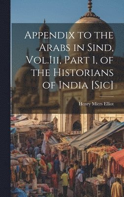 bokomslag Appendix to the Arabs in Sind, Vol.Iii, Part 1, of the Historians of India [Sic]