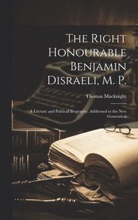 bokomslag The Right Honourable Benjamin Disraeli, M. P.