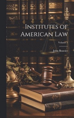 John Bouvier - Institutes of American Law; Volume 3, Inbunden