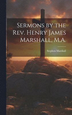Stephen Marshall - Sermons by the Rev. Henry James Marshall, M.A., Inbunden