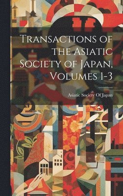 bokomslag Transactions of the Asiatic Society of Japan, Volumes 1-3