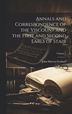 Annals and Correspondence of the Viscount and the First and Second Earls of Stair; Volume 1