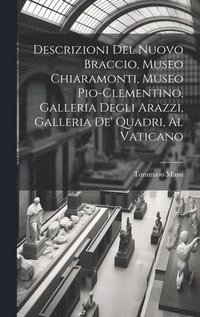 bokomslag Descrizioni Del Nuovo Braccio, Museo Chiaramonti, Museo Pio-Clementino, Galleria Degli Arazzi, Galleria De' Quadri, Al Vaticano
