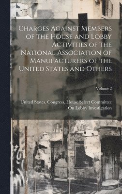 Charges Against Members of the House and Lobby Activities of the National Association of Manufacturers of the United States and Others; Volume 2