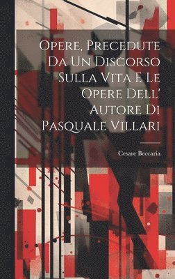 Cesare Beccaria - Opere, Precedute Da Un Discorso Sulla Vita E Le Opere Dell' Autore Di Pasquale Villari, Inbunden