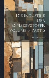 bokomslag Die Industrie Der Explosivstoffe, Volume 6, part 6
