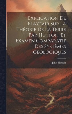 bokomslag Explication De Playfair Sur La Thorie De La Terre Par Hutton, Et Examen Comparatif Des Systmes Gologiques