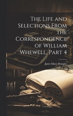 bokomslag The Life and Selections From the Correspondence of William Whewell, Part 4