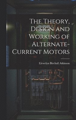 The Theory, Design and Working of Alternate-Current Motors 1