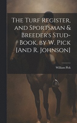 Turf Register, and Sportsman & Breeder's Stud-Book, by W. Pick [And R. Johnson]