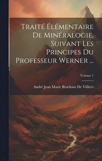 bokomslag Trait lmentaire De Minralogie, Suivant Les Principes Du Professeur Werner ...; Volume 1