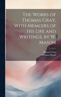 William Mason, Thomas Gray - Works of Thomas Gray, With Memoirs of His Life and Writings, by W. Mason, Inbunden