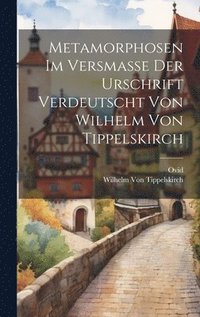 bokomslag Metamorphosen Im Versmasse Der Urschrift Verdeutscht Von Wilhelm Von Tippelskirch