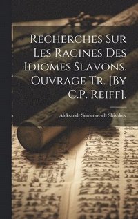 bokomslag Recherches Sur Les Racines Des Idiomes Slavons. Ouvrage Tr. [By C.P. Reiff].