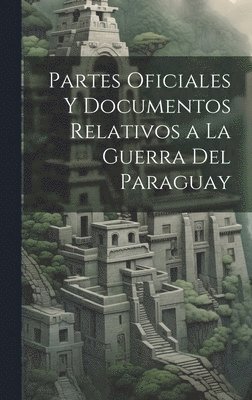 bokomslag Partes Oficiales Y Documentos Relativos a La Guerra Del Paraguay