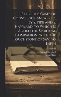 bokomslag Religious Cases of Conscience Answered, by S. Pike and S. Hayward. to Which Is Added the Spiritual Companion. With the Touchstone of Saving Faith