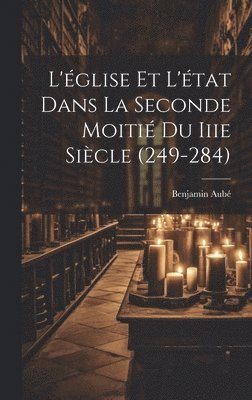 L'glise Et L'tat Dans La Seconde Moiti Du Iiie Sicle (249-284) 1