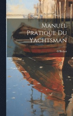 G Bédart, G. Bédart - Manuel Pratique Du Yachtsman, Inbunden