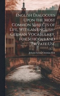 bokomslag English Dialogues Upon the Most Common Subjects of Life, With an English-German Vocabulary, for Schools and Private Use