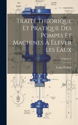 bokomslag Traité Théorique Et Pratique Des Pompes Et Machines À Élever Les Eaux; Volume 2