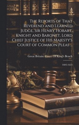 Great Britain Court of King's Bench - Reports of That Reverend and Learned Judge, Sir Henry Hobart, Knight and Baronet, Lord Chief Justice of His Majesty's Court of Common Pleas ..., Inbunden