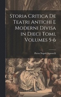 bokomslag Storia Critica De Teatri Antichi E Moderni Divisa in Dieci Tomi, Volumes 5-6