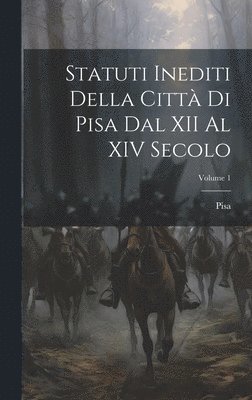 Statuti Inediti Della Citt Di Pisa Dal XII Al XIV Secolo; Volume 1 1