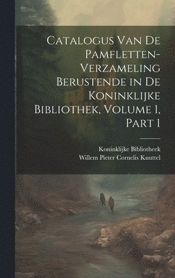 Catalogus Van De Pamfletten-Verzameling Berustende in De Koninklijke Bibliothek, Volume 1, part 1 1