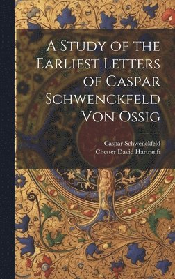 Caspar Schwenckfeld, Chester David Hartranft - Study of the Earliest Letters of Caspar Schwenckfeld Von Ossig, Inbunden