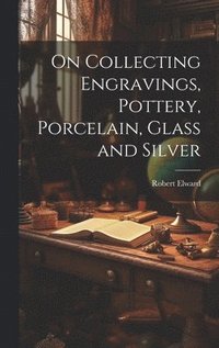 bokomslag On Collecting Engravings, Pottery, Porcelain, Glass and Silver