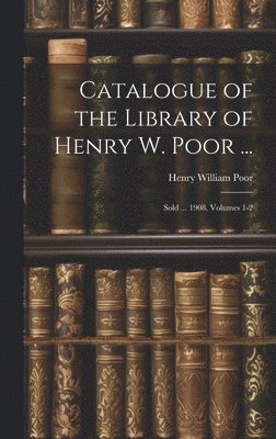 bokomslag Catalogue of the Library of Henry W. Poor ...