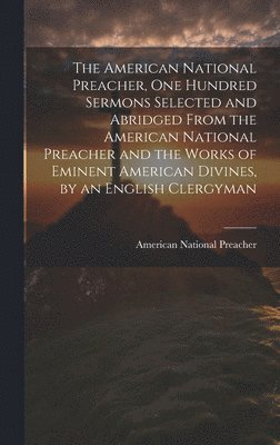 bokomslag American National Preacher, One Hundred Sermons Selected and Abridged From the American National Preacher and the Works of Eminent American Divines, by an English Clergyman