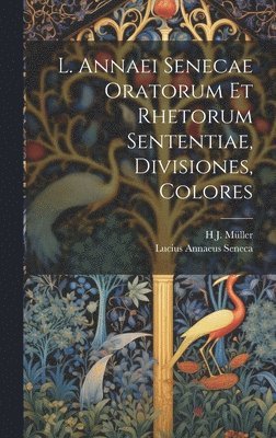 Lucius Annaeus Seneca, H J Müller - L. Annaei Senecae Oratorum Et Rhetorum Sententiae, Divisiones, Colores, Inbunden
