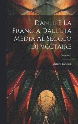 Arturo Farinelli - Dante E La Francia Dall'età Media Al Secolo Di Voltaire; Volume 1, Inbunden