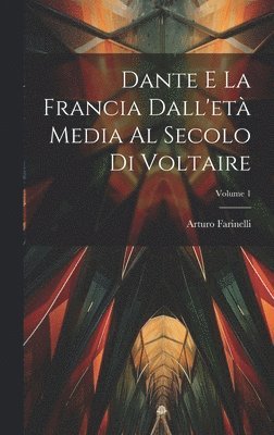 Dante E La Francia Dall'et Media Al Secolo Di Voltaire; Volume 1 1