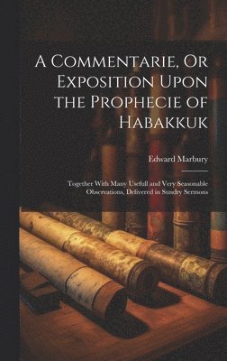 A Commentarie, Or Exposition Upon the Prophecie of Habakkuk 1