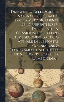 Anonymous - Dizionario Delle Scienze Naturali Nel Quale Si Tratta Metodicamente Dei Differenti Esseri Della Natura, Considerati O in Loro Stessi, Secondo Lo Stato Attuale Delle Nostre Cognizioni, O Relativamente All'utilità Che Ne Può Risultare Per La Medicina, ..., Inbunden