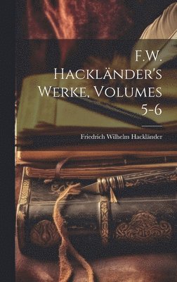 Friedrich Wilhelm Hackländer - F.W. Hackländer's Werke, Volumes 5-6, Inbunden