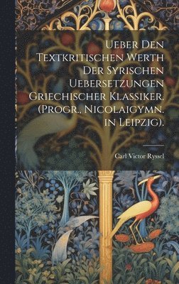 bokomslag Ueber Den Textkritischen Werth Der Syrischen Uebersetzungen Griechischer Klassiker. (Progr., Nicolaigymn. in Leipzig).