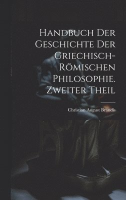 Handbuch der Geschichte der Griechisch-Römischen Philosophie. Zweiter Theil
