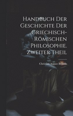 Handbuch der Geschichte der Griechisch-Rmischen Philosophie. Zweiter Theil 1